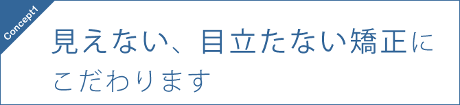 見えない、目立たない矯正にこだわります